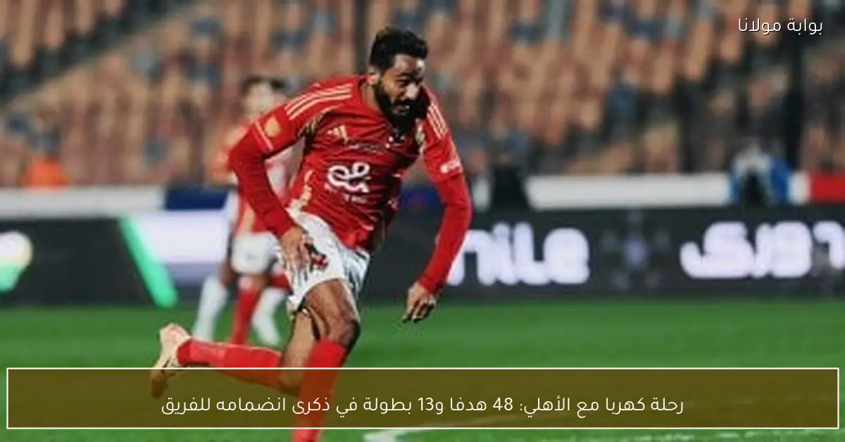رحلة كهربا مع الأهلي: 48 هدفا و13 بطولة في ذكرى انضمامه للفريق
