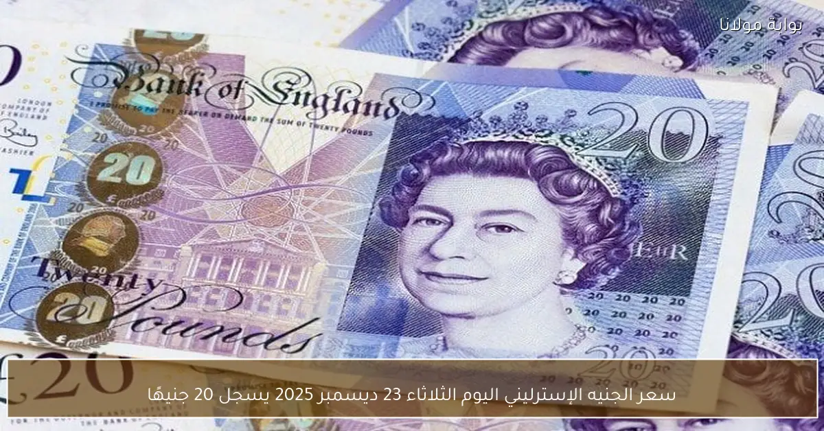 سعر الجنيه الإسترليني اليوم الثلاثاء 23 ديسمبر 2025 يسجل 20 جنيهًا