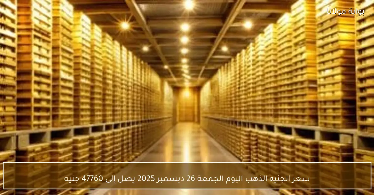 سعر الجنيه الذهب اليوم الجمعة 26 ديسمبر 2025 يصل إلى 47760 جنيه