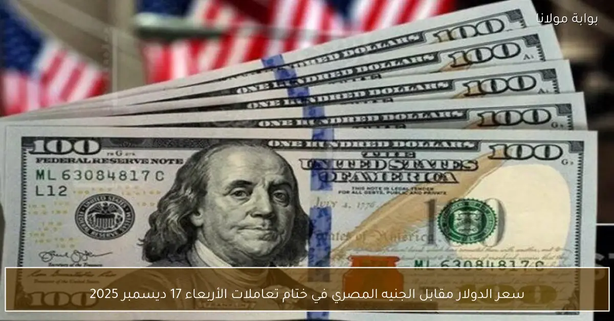 سعر الدولار مقابل الجنيه المصري في ختام تعاملات الأربعاء 17 ديسمبر 2025