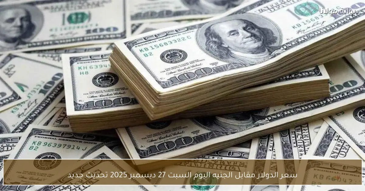 سعر الدولار مقابل الجنيه اليوم السبت 27 ديسمبر 2025 تحديث جديد