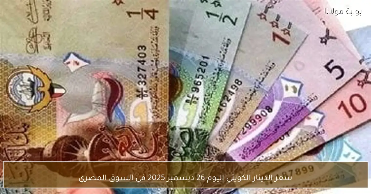 سعر الدينار الكويتي اليوم 26 ديسمبر 2025 في السوق المصري