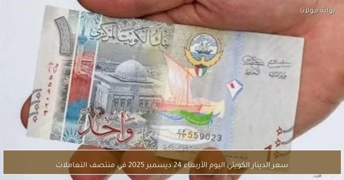 سعر الدينار الكويتي اليوم الأربعاء 24 ديسمبر 2025 في منتصف التعاملات