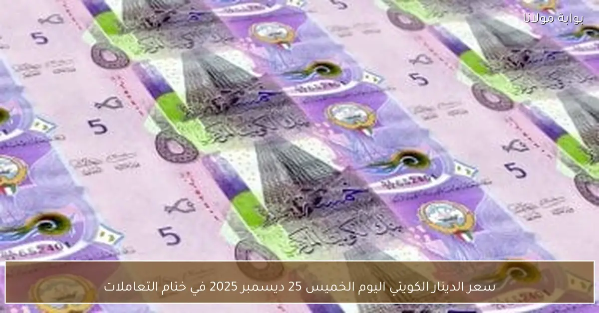 سعر الدينار الكويتي اليوم الخميس 25 ديسمبر 2025 في ختام التعاملات
