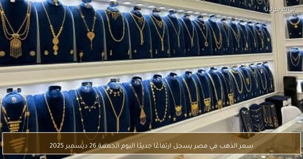 سعر الذهب في مصر يسجل ارتفاعًا جديدًا اليوم الجمعة 26 ديسمبر 2025