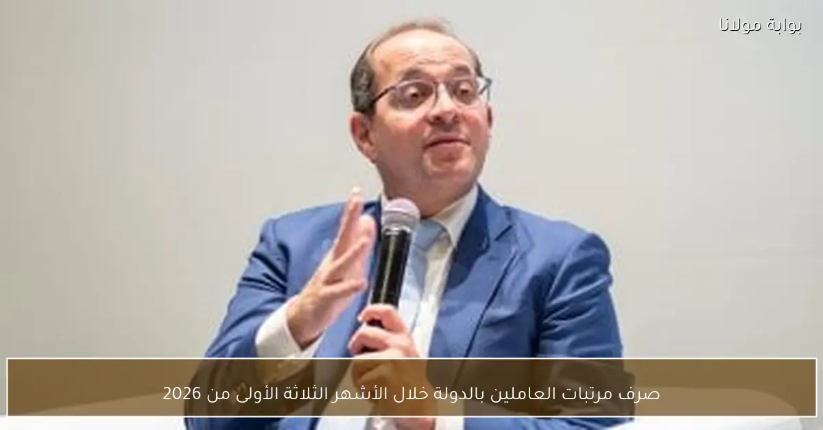 صرف مرتبات العاملين بالدولة خلال الأشهر الثلاثة الأولى من 2026