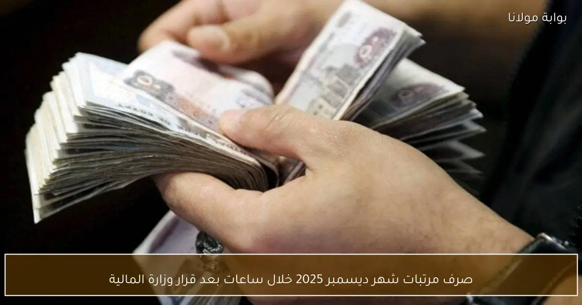 صرف مرتبات شهر ديسمبر 2025 خلال ساعات بعد قرار وزارة المالية