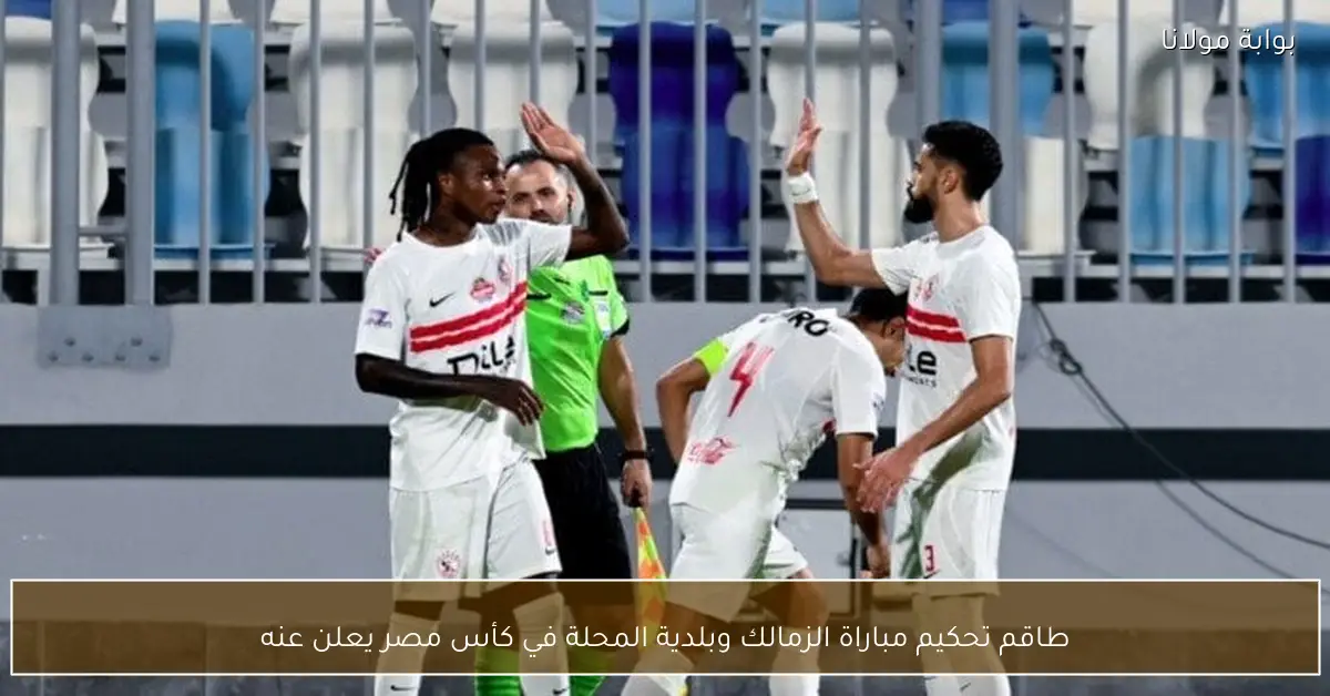 طاقم تحكيم مباراة الزمالك وبلدية المحلة في كأس مصر يعلن عنه