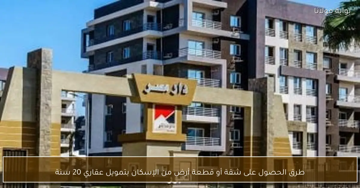 طرق الحصول على شقة أو قطعة أرض من الإسكان بتمويل عقاري 20 سنة