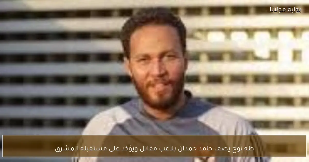 طه نوح يصف حامد حمدان بلاعب مقاتل ويؤكد على مستقبله المشرق