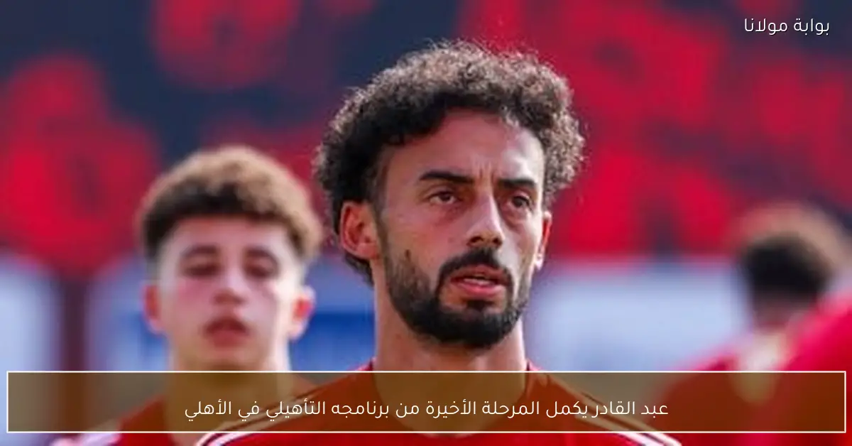 عبد القادر يكمل المرحلة الأخيرة من برنامجه التأهيلي في الأهلي