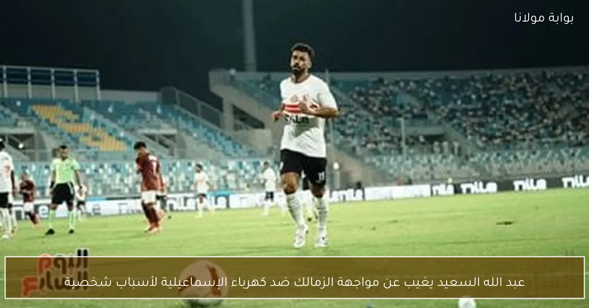 عبد الله السعيد يغيب عن مواجهة الزمالك ضد كهرباء الإسماعيلية لأسباب شخصية