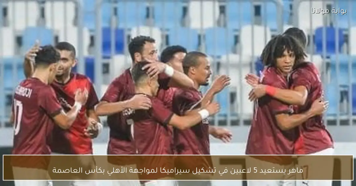 ماهر يستعيد 5 لاعبين في تشكيل سيراميكا لمواجهة الأهلي بكأس العاصمة