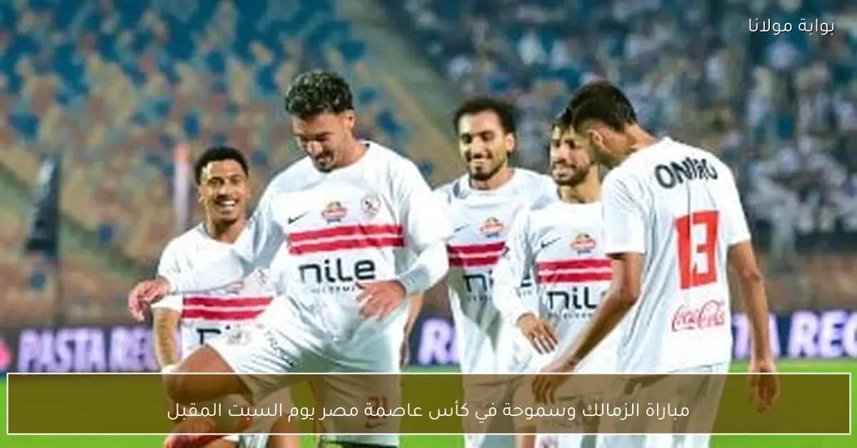 مباراة الزمالك وسموحة في كأس عاصمة مصر يوم السبت المقبل