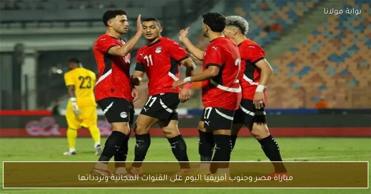 مباراة مصر وجنوب أفريقيا اليوم على القنوات المجانية وتردداتها