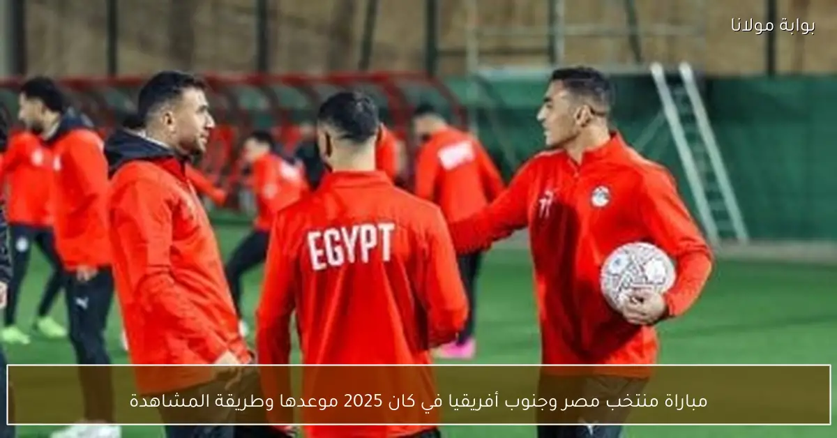مباراة منتخب مصر وجنوب أفريقيا في كان 2025 موعدها وطريقة المشاهدة