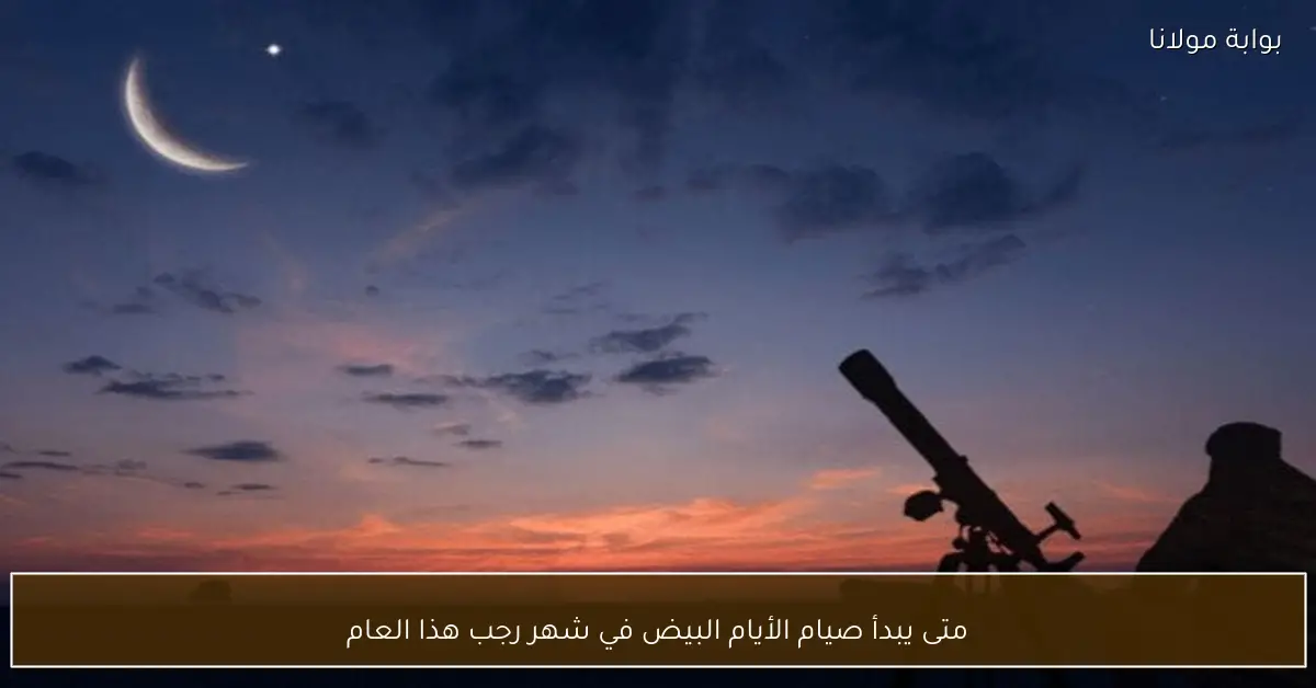 متى يبدأ صيام الأيام البيض في شهر رجب هذا العام