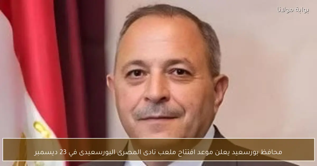 محافظ بورسعيد يعلن موعد افتتاح ملعب نادى المصرى البورسعيدى في 23 ديسمبر