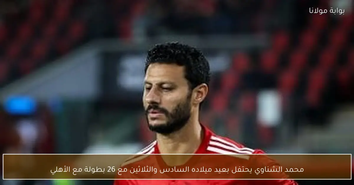 محمد الشناوي يحتفل بعيد ميلاده السادس والثلاثين مع 26 بطولة مع الأهلي