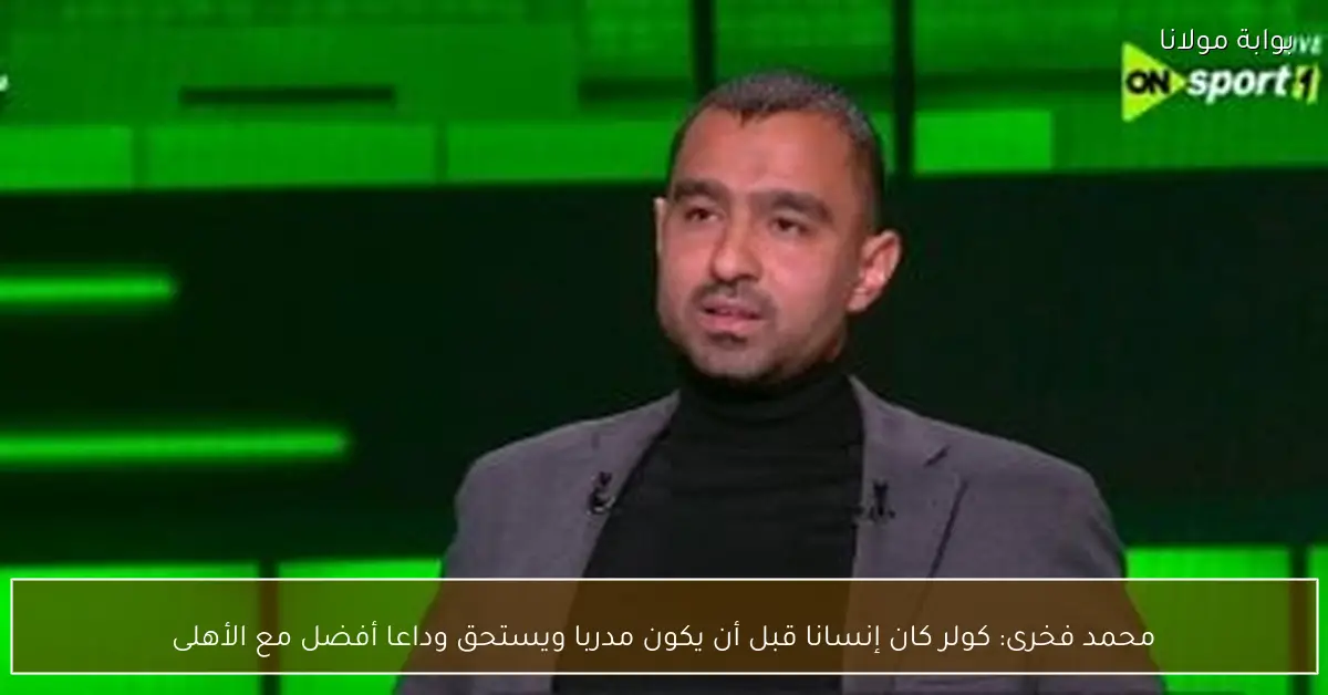 محمد فخرى: كولر كان إنسانا قبل أن يكون مدربا ويستحق وداعا أفضل مع الأهلى