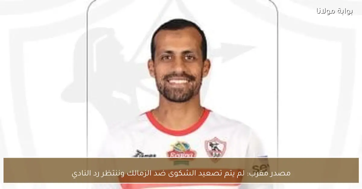 مصدر مقرب: لم يتم تصعيد الشكوى ضد الزمالك وننتظر رد النادي