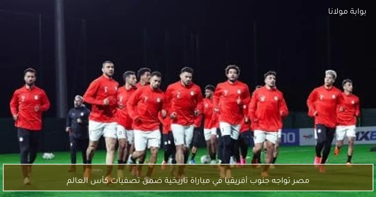 مصر تواجه جنوب أفريقيا في مباراة تاريخية ضمن تصفيات كأس العالم