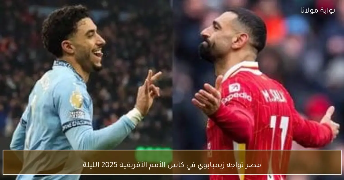 مصر تواجه زيمبابوي في كأس الأمم الأفريقية 2025 الليلة
