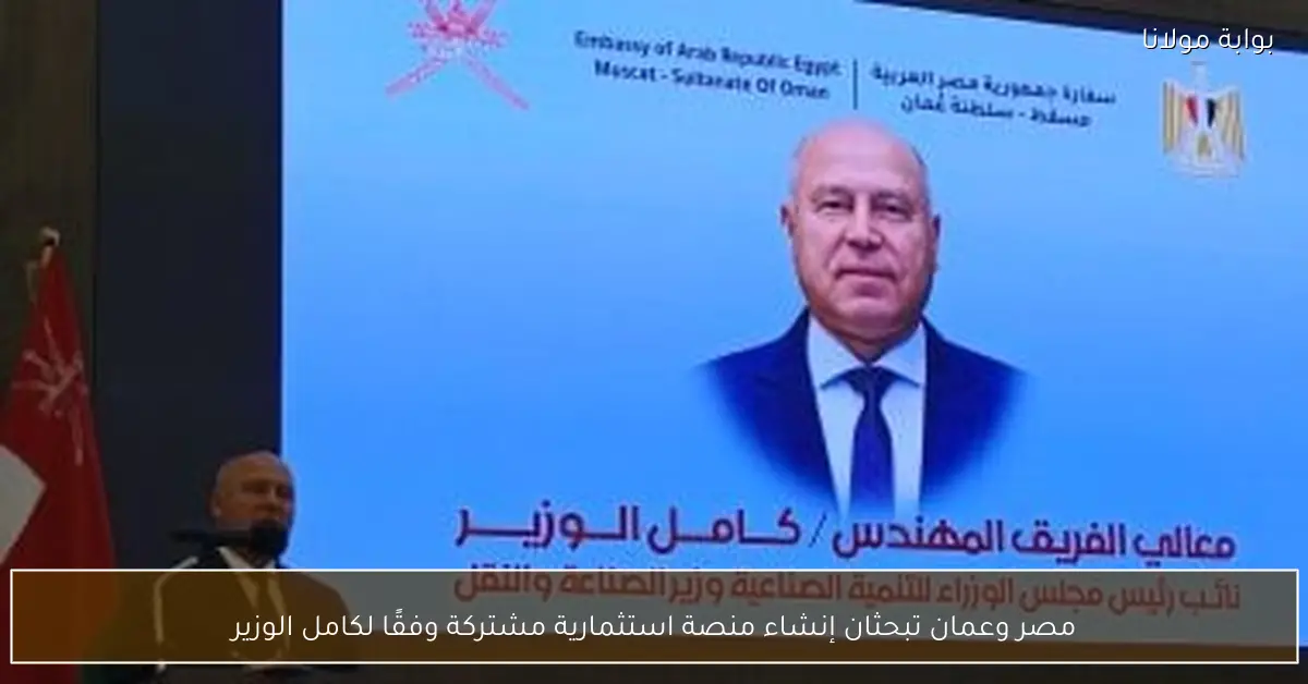 مصر وعمان تبحثان إنشاء منصة استثمارية مشتركة وفقًا لكامل الوزير