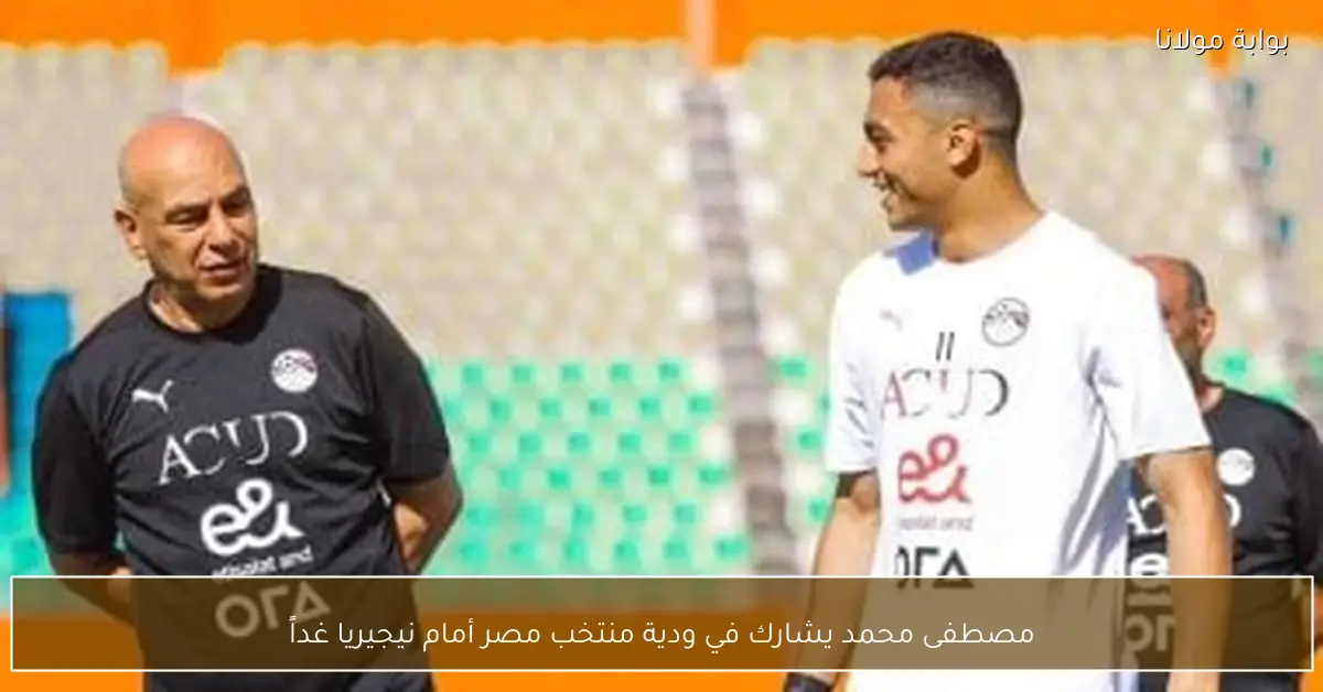 مصطفى محمد يشارك في ودية منتخب مصر أمام نيجيريا غداً