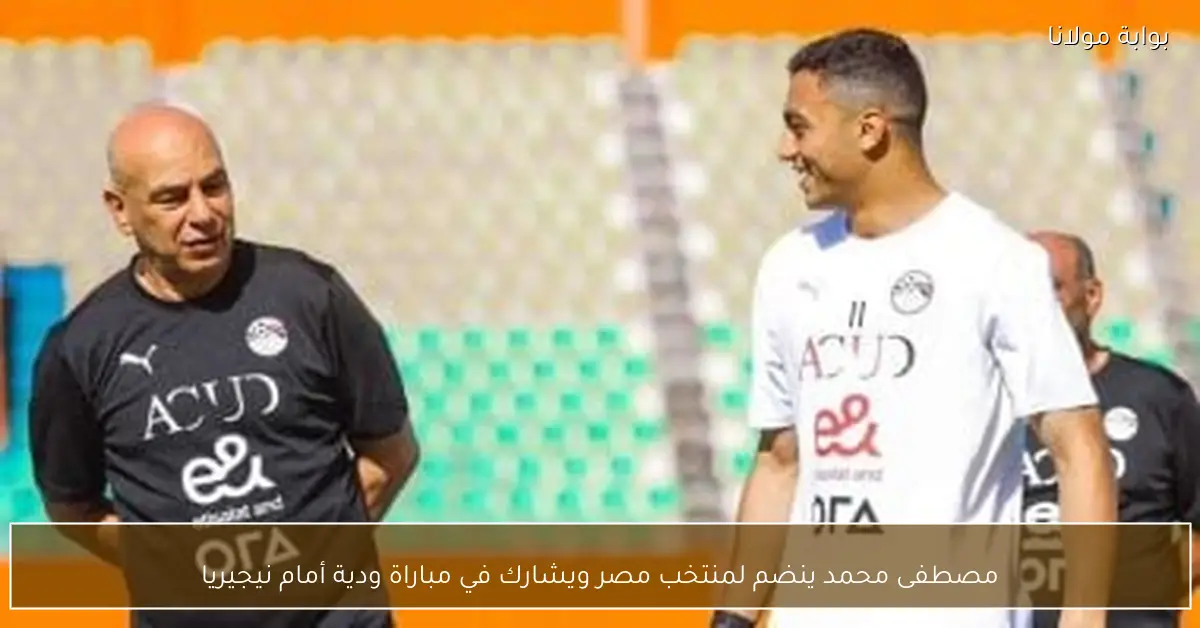 مصطفى محمد ينضم لمنتخب مصر ويشارك في مباراة ودية أمام نيجيريا