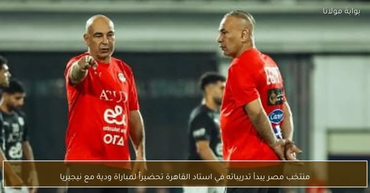 منتخب مصر يبدأ تدريباته في استاد القاهرة تحضيراً لمباراة ودية مع نيجيريا