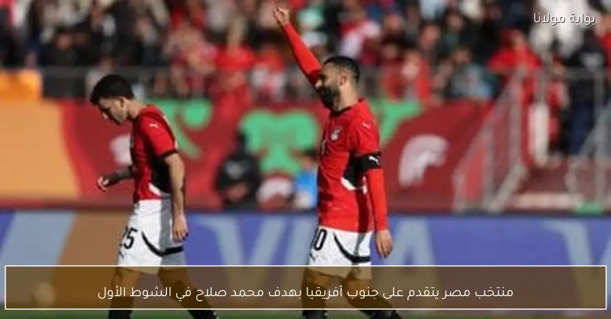 منتخب مصر يتقدم على جنوب أفريقيا بهدف محمد صلاح في الشوط الأول