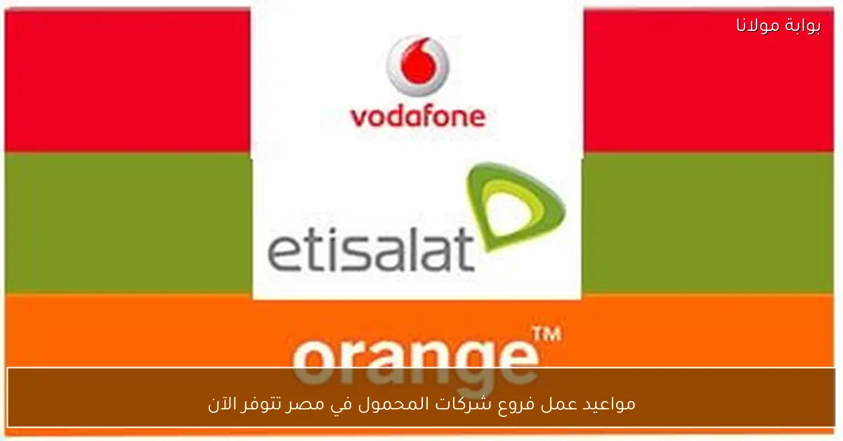 مواعيد عمل فروع شركات المحمول في مصر تتوفر الآن