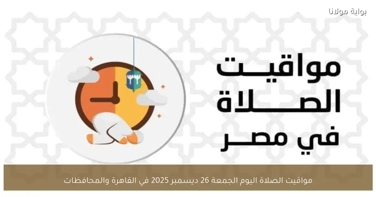 مواقيت الصلاة اليوم الجمعة 26 ديسمبر 2025 في القاهرة والمحافظات