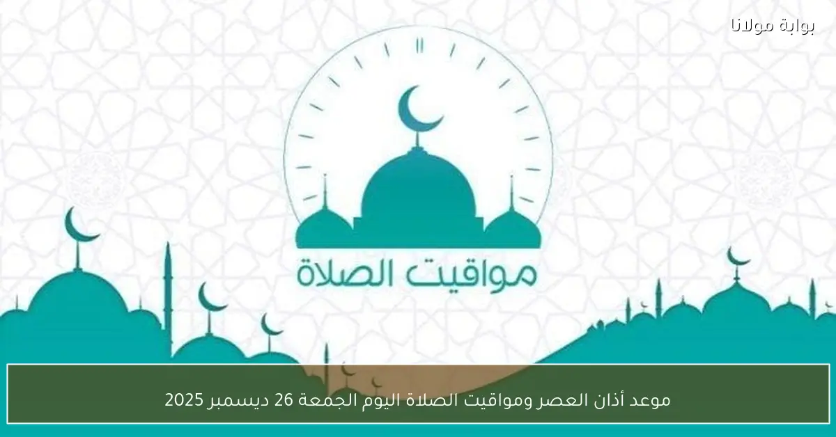 موعد أذان العصر ومواقيت الصلاة اليوم الجمعة 26 ديسمبر 2025