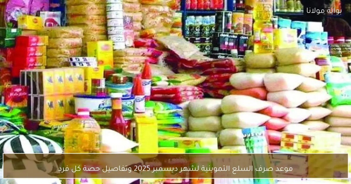 موعد صرف السلع التموينية لشهر ديسمبر 2025 وتفاصيل حصة كل فرد