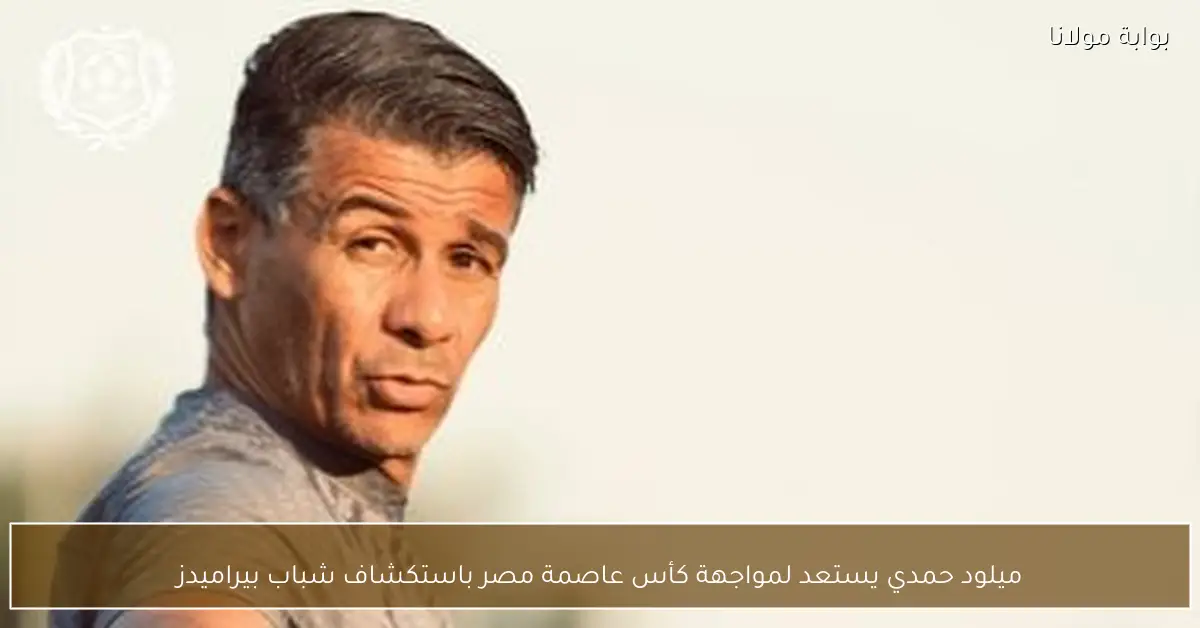 ميلود حمدي يستعد لمواجهة كأس عاصمة مصر باستكشاف شباب بيراميدز